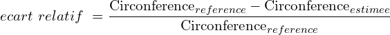 \[ecart\ relatif\ =\frac{{\rm Circonference}_{reference}-{\rm Circonference}_{estimee}}{{\rm Circonference}_{reference}}\]