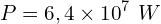 \[P=6,4 \times {10}^7\ W\]