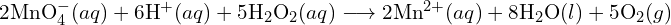 2\text{MnO}_4^- (aq) + 6\text{H}^+ (aq) + 5\text{H}_2 \text{O}_2 (aq) \longrightarrow 2\text{Mn}^{2+} (aq) + 8\text{H}_2 \text{O}(l) + 5\text{O}_2 (g)