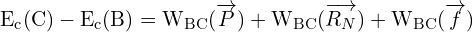 \[ \mathrm{E_c(C) - E_c(B) = W_{BC}(\overrightarrow{P}) + W_{BC}(\overrightarrow{R_N}) + W_{BC}(\overrightarrow{f})}\]