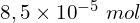 8,5 \times {10}^{-5}\ mol