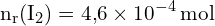 \[ \mathrm{ n_r(\text{I}_2) = 4{,}6 \times 10^{-4} \, \text{mol}}\]