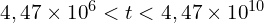 4,47 \times {10}^6<t<4,47 \times {10}^{10}
