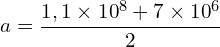 \[a=\frac{1,1\times{10}^8+7\times{10}^6}{2}\]
