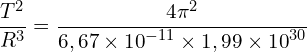 \[\frac{T^2}{R^3}=\frac{4\pi^2}{6,67\times{10}^{-11}\times1,99\times{10}^{30}}\]