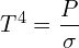 \[T^4=\frac{P}{\sigma}\]