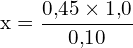 \[ \mathrm{ x = \frac{0{,}45 \times 1{,}0}{0{,}10}}\]