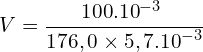 \[V=\frac{100.{10}^{-3}\ }{176,0 \times 5,7.{10}^{-3}}\]