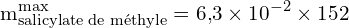 \[ \mathrm{m_{\text{salicylate de méthyle}}^{\text{max}} = 6{,}3 \times 10^{-2} \times 152}\]