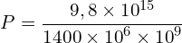 \[P=\frac{9,8 \times {10}^{15}}{1400 \times {10}^6 \times {10}^9}\]