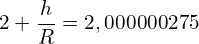 \[2+\frac{h}{R}=2,000000275\]