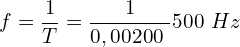 \[f=\frac{1}{T}=\frac{1}{0,00200\ }500\ Hz\]