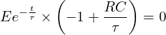 \[Ee^{-\frac{t}{\tau}} \times \left(-1+\frac{RC}{\tau}\right)=0\]