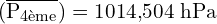 \[ \mathrm{ (\overline{ P_{\text{4ème}}})= 1014{,}504 \text{ hPa}}\]