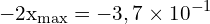 \[ \mathrm{-2x_{\text{max}} = -3,7 \times 10^{-1}}\]