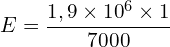 \[E=\frac{1,9 \times {10}^6 \times 1}{7000}\]