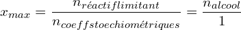 \[x_{max}=\frac{n_{réactif limitant}}{n_{coeff stoechiométriques}}=\frac{n_{alcool}}{1}\]