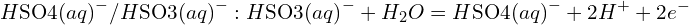\[H{\rm SO}{4(aq)}^-/H{\rm SO}{3(aq)}^- : H{\rm SO}{3(aq)}^-+H_2O=H{\rm SO}{4(aq)}^-+2H^++2e^-\]
