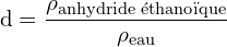 \[ \mathrm{   d = \frac{\rho_{\text{anhydride éthanoïque}}}{\rho_{\text{eau}}}}\]