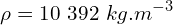 \[\rho=10\ 392\ kg.m^{-3}\]