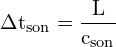 \[ \mathrm{ \Delta t_{\text{son}} = \frac{L}{c_{\text{son}}}}\]