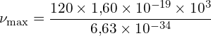 \[ \mathrm{\nu_{\text{max}} = \frac{120 \times 1{,}60 \times 10^{-19} \times 10^3}{6{,}63 \times 10^{-34}}}\]