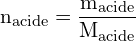 \[ \mathrm{n_{\text{acide}} = \frac{m_{\text{acide}}}{M_{\text{acide}}}}\]