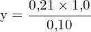 \[ \mathrm{ y = \frac{0{,}21 \times 1{,}0}{0{,}10}}\]