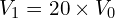 \[V_1 = 20 \times V_0\]