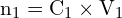 \[ \mathrm{ n_1 = C_1 \times V_1}\]