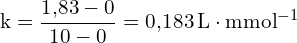 \[ \mathrm{ k = \frac{1{,}83 - 0}{10 - 0} = 0{,}183 \, \text{L} \cdot \text{mmol}^{-1}}\]