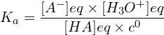 \[K_a=\frac{[A^-]{eq}\times[H_3O^+]{eq}}{[HA]{eq}\times c^0}\]