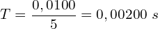 \[T=\frac{0,0100}{5}=0,00200\ s\]