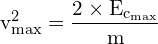 \[ \mathrm{  v_{\text{max}}^2 = \frac{2 \times E_{\text{c}_\text{max}}}{m}}\]