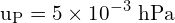 \[ \mathrm{ u_P = 5 \times 10^{-3} \text{ hPa}}\]