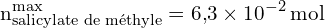 \[ \mathrm{ n_{\text{salicylate de méthyle}}^{\text{max}} = 6{,}3 \times 10^{-2} \, \text{mol} }\]