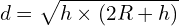 \[d=\sqrt{h \times \left(2R+h\right)}\]