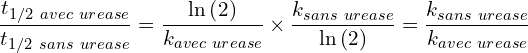 \[\frac{t_{1/2\ avec\ urease}}{t_{1/2\ sans\ urease}}=\frac{\ln{\left(2\right)}}{k_{avec\ urease}} \times \frac{k_{sans\ urease}}{\ln{\left(2\right)}}=\frac{k_{sans\ urease}}{k_{avec\ urease}}\]