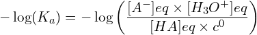 \[-\log(K_a)=-\log\left(\frac{[A^-]{eq}\times[H_3O^+]{eq}}{[HA]{eq}\times c^0}\right)\]