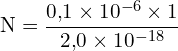 \[ \mathrm{N = \frac{0{,}1 \times 10^{-6} \times 1}{2{,}0 \times 10^{-18}}}\]