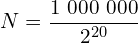 \[N=\frac{1\ 000\ 000}{2^{20}}\]