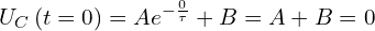 \[U_C\left(t=0\right)=Ae^{-\frac{0}{\tau}}+B=A+B=0\]
