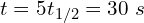 t=5t_{1/2}=30\ s