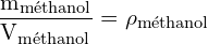 \[ \mathrm{ \frac{m_{\text{méthanol}}}{V_{\text{méthanol}}} = \rho_{\text{méthanol}}}\]