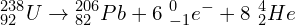 \[{_{92}^{238}}U\rightarrow{_{82}^{206}}Pb+6\ {_{-1}^0}e^-+8\ {_2^4}He\]