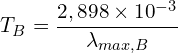 \[T_B=\frac{2,898 \times {10}^{-3}}{\lambda_{max,B}}\]