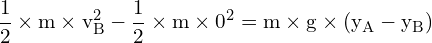 \[ \mathrm{ \frac{1}{2} \times m \times v_B^2 - \frac{1}{2} \times m \times 0^2 = m \times g \times (y_A - y_B)}\]