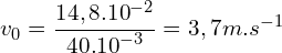\[v_0=\frac{14,8.{10}^{-2}}{40.{10}^{-3}}=3,7m.s^{-1}\]