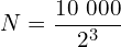 \[N=\frac{10\ 000}{2^3}\]
