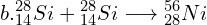 \[b. {_{14}^{28}}Si+{_{14}^{28}}Si\longrightarrow{_{28}^{56}}Ni\]